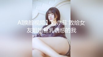 AI换脸视频】刘亦菲 败给女友姐姐巨乳诱惑的我