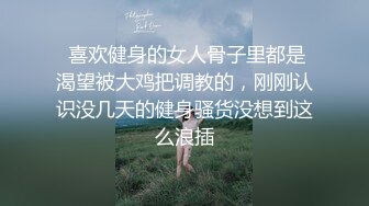  喜欢健身的女人骨子里都是渴望被大鸡把调教的，刚刚认识没几天的健身骚货没想到这么浪插