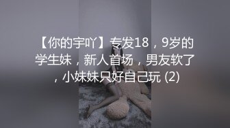 【你的宇吖】专发18，9岁的学生妹，新人首场，男友软了，小妹妹只好自己玩 (2)