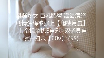 风骚熟女 巨乳肥臀 淫语演绎 剧情演绎被强上【澜楼月夏】 上帝视角扒B自慰~双道具自慰~扣穴【60v】 (55)