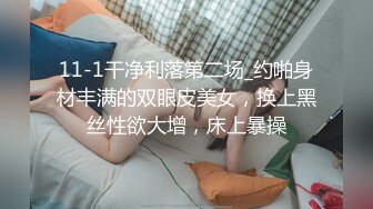 11-1干净利落第二场_约啪身材丰满的双眼皮美女，换上黑丝性欲大增，床上暴操