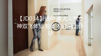 【JD034】借种.两大人气女神双飞体验.轮番内射.只为怀孕