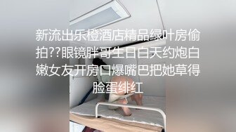 新流出乐橙酒店精品绿叶房偷拍??眼镜胖哥生日白天约炮白嫩女友开房口爆嘴巴把她草得脸蛋绯红