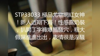 STP33033 極品尤物網紅女神！新人近期下海！性感露奶裝，扒開丁字褲爆插騷穴，粗大假屌進進出出，表情很是淫騷