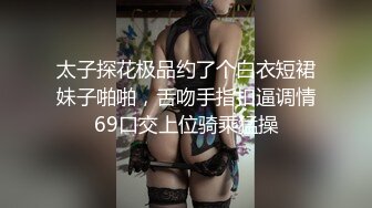 太子探花极品约了个白衣短裙妹子啪啪，舌吻手指扣逼调情69口交上位骑乘猛操