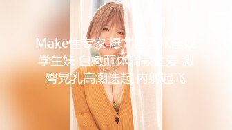 Make性专家 爆艹巨乳JK淫奴学生妹 白嫩酮体调教性爱 激臀晃乳高潮迭起 内射起飞