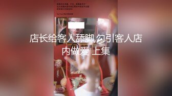 店长给客人舔脚,勾引客人店内做爱 上集