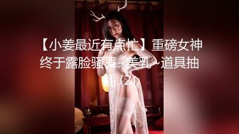 【小姜最近有点忙】重磅女神终于露脸骚舞~美乳~道具抽插 (2)