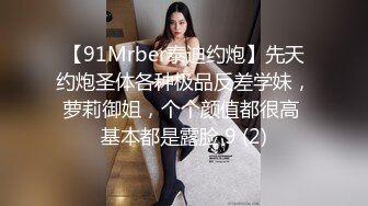 【91Mrber泰迪约炮】先天约炮圣体各种极品反差学妹，萝莉御姐，个个颜值都很高 基本都是露脸 9 (2)