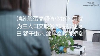 清纯脸蛋高颜值小女仆 用嘴为主人口交服务 肛塞狐狸尾巴 猛干嫩穴 绵羊音嗲嗲娇喘