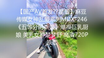 【新片速遞】  极品反差婊『Luvvv1』多P淫趴❤️外表有多端庄私下就有多淫荡，穷人女神富人精盆！美腿尤物魔鬼身材极品反差[1.3G/MP4/03:10]