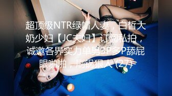 超顶级NTR绿帽人妻，白皙大奶少妇【JC夫妇】订阅私拍，诚邀各界实力单男3P多P舔屁眼啪啪，刷锅狠人 (27)