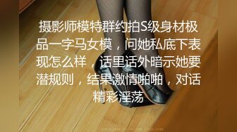 摄影师模特群约拍S级身材极品一字马女模，问她私底下表现怎么样，话里话外暗示她要潜规则，结果激情啪啪，对话精彩淫荡