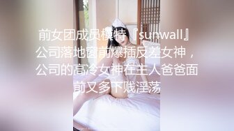 前女团成员模特『sunwall』公司落地窗前爆插反差女神，公司的高冷女神在主人爸爸面前又多下贱淫荡