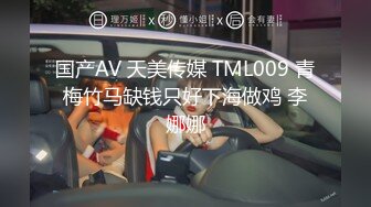 国产AV 天美传媒 TML009 青梅竹马缺钱只好下海做鸡 李娜娜