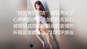 “好厉害好厉害”嗲叫声听了心痒痒的失恋美女约网友谈心被带到宾馆啪啪销魂的表情把所有欲望都释放了1080P原版