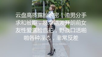 云盘高质露脸泄密！渣男分手求和被拒，怒爆活泼开朗前女友性爱露脸自拍，野战口活啪啪各种淫态，非常反差