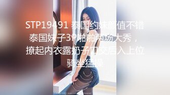 STP19491 泰国约妹颜值不错泰国妹子3P啪啪两场大秀，撩起内衣露奶子口交后入上位骑坐猛操