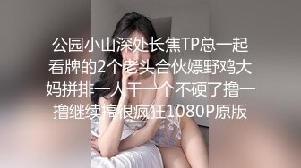 公园小山深处长焦TP总一起看牌的2个老头合伙嫖野鸡大妈拼排一人干一个不硬了撸一撸继续搞很疯狂1080P原版