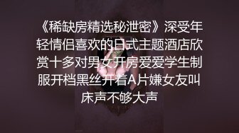 激情约啪漂亮美乳黑丝骚浪美骚妇,口技一流,饥渴抽插,主动要求撅屁股从后面操,叫床淫荡,完美露脸