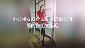 办公楼女厕全景偷拍高跟女同事的多毛大肥鲍