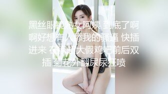 黑丝眼镜熟女阿姨 到底了啊啊好想有人舔我的骚逼 快插进来 在家超大假鸡吧前后双插 菊花外翻尿尿狂喷