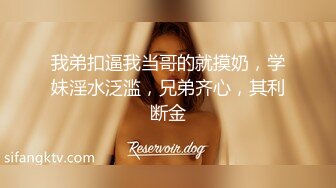 我弟扣逼我当哥的就摸奶，学妹淫水泛滥，兄弟齐心，其利断金