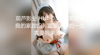 葫芦影业 HUL-032 《美丽善良的家政妇》富家少爷的一生需要我来治愈