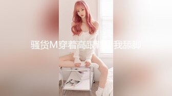 【新片速遞】   清纯小妖CD晴儿❤️骨架小、人长得可可爱爱，自慰插菊、诱惑，和同校男生打炮，41V合集！