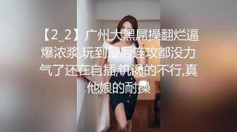 【2_2】广州大黑屌操翻烂逼爆浓浆,玩到最后连攻都没力气了还在自插,饥渴的不行,真他娘的耐操