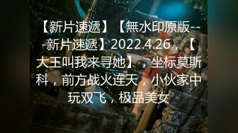 【新片速遞】【無水印原版---新片速遞】2022.4.26，【大王叫我来寻她】，坐标莫斯科，前方战火连天，小伙家中玩双飞，极品美女