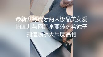 超高颜值女神带着闺蜜户外露出明星颜值御姐『Dirty劳拉』天花板级尤物，玩的开放的开，大屌撑满润滑湿暖蜜穴