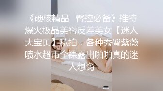 《硬核精品✿臀控必备》推特爆火极品美臀反差美女【迷人大宝贝】私拍，各种秀臀紫薇喷水超市全裸露出啪啪真的迷人想肏