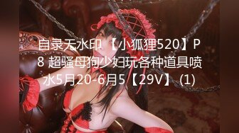 自录无水印 【小狐狸520】P8 超骚母狗少妇玩各种道具喷水5月20-6月5【29V】 (1)