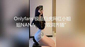 Onlyfans 极品白虎网红小姐姐NANA⭐⭐“双洞齐插”