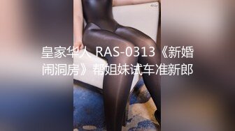 皇家华人 RAS-0313《新婚闹洞房》帮姐妹试车准新郎