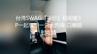 台湾SWAG『咪纱』和闺蜜3P一起享用一只大肉棒 口爆颜射吃精