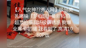 【人气女神??秀人网】极品美乳嫩模『梦心玥』最新私拍 超顶拍摄现场极限诱惑 爽爆全屏 你的骚 我看到了 高清1080P版