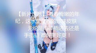 【新片速遞】高颜值女神第一视角花式自慰，多种道具，刺激私处露出粉嫩肉芽