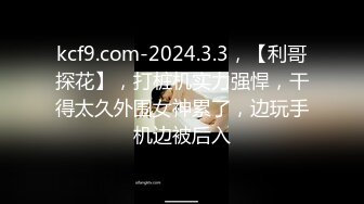 kcf9.com-2024.3.3，【利哥探花】，打桩机实力强悍，干得太久外围女神累了，边玩手机边被后入