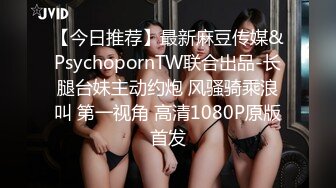 【今日推荐】最新麻豆传媒&PsychopornTW联合出品-长腿台妹主动约炮 风骚骑乘浪叫 第一视角 高清1080P原版首发