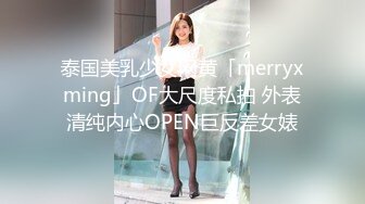 泰国美乳少女网黄「merryxming」OF大尺度私拍 外表清纯内心OPEN巨反差女婊