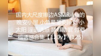 国内大尺度擦边ASMR-Lia的晚安小屋 小鱼晕晕要睡觉 小太阳 淫语诱惑 舔耳助眠 付费福诱惑合集【120v】 (125)