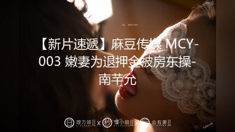 【新片速遞】麻豆传媒 MCY-003 嫩妻为退押金被房东操-南芊允