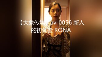 【大象传媒】av-0056 新人的初体验 RONA