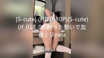 [S-cute] (HD1080P)(S-cute)(if_018_08)酔った勢いで友達とU rara