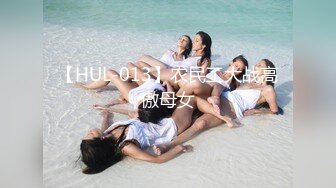 【HUL-013】农民工大战高傲母女