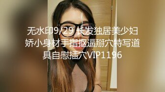 无水印9/29 长发独居美少妇娇小身材手指抠逼掰穴特写道具自慰插穴VIP1196