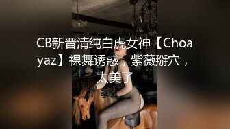 CB新晋清纯白虎女神【Choayaz】裸舞诱惑，紫薇掰穴，太美了