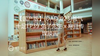 【国产版】[DAD-023]爸气十足EP39 兔子先生 x 麻豆传媒映画